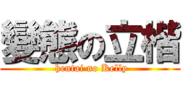變態の立楷 ( hentai no Kelly)