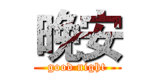 晚安 (good night)