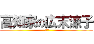 高知家の広末涼子 (税金泥棒)