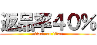 返品率４０％ (attack on titan)