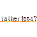 ｆａｔｈｅｒｌｅｓｓ？ (NO DAD?)