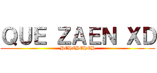 ＱＵＥ ＺＡＥＮ ＸＤ (HEHEHEHEH)