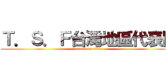Ｔ．Ｓ．Ｆ台灣地區代表隊 (attack on titan)