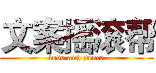 文案摇滚帮 (love and peace)