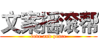 文案摇滚帮 (love and peace)