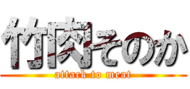 竹肉そのか (attack to meat)