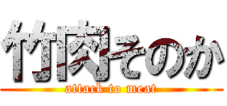 竹肉そのか (attack to meat)