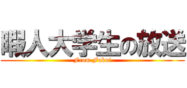 暇人大学生の放送 (From Fukui)