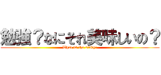 勉強？なにそれ美味しいの？ (What is the study?)