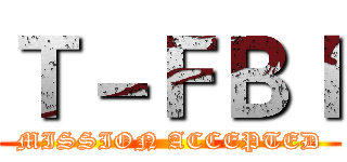 Ｔ－ＦＢＩ (MISSION ACCEPTED)