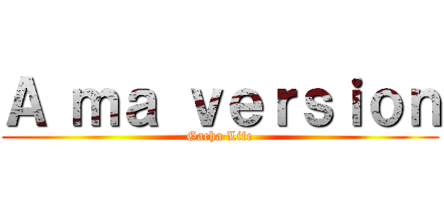 Ａ ｍａ ｖｅｒｓｉｏｎ (Gacha Life)