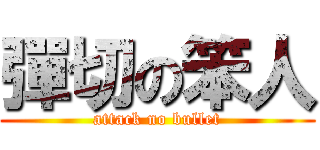 彈切の笨人 (attack no bullet)