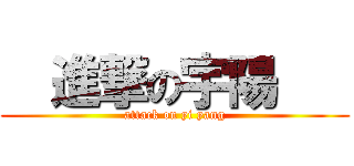   進撃の宇陽    (attack on yi yang)