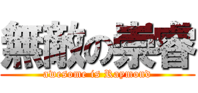 無敵の崇睿 (awesome is Raymond)