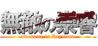 無敵の崇睿 (awesome is Raymond)