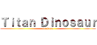 Ｔｉｔａｎ Ｄｉｎｏｓａｕｒ (for Roma)