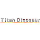 Ｔｉｔａｎ Ｄｉｎｏｓａｕｒ (for Roma)