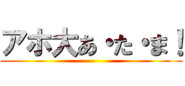 アホ大あ・た・ま！ ()