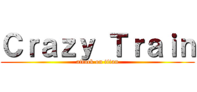 Ｃｒａｚｙ Ｔｒａｉｎ (attack on titan)