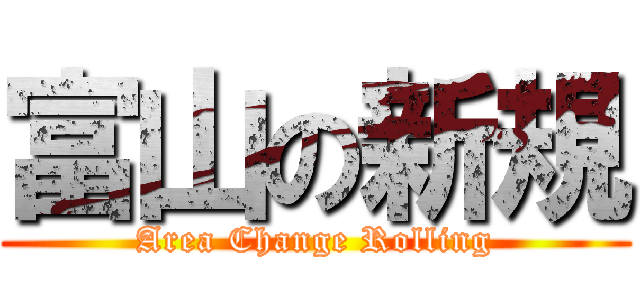 富山の新規 ( Area Change Rolling )