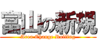 富山の新規 ( Area Change Rolling )