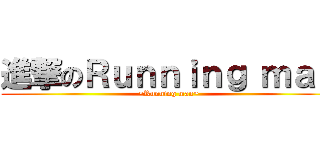 進撃のＲｕｎｎｉｎｇ ｍａｎ (~Running man~)