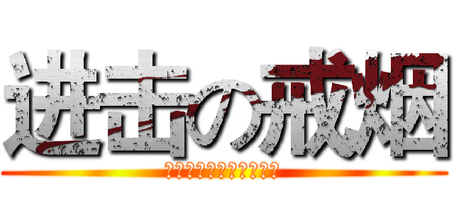 进击の戒烟 (萌萌可爱帅帅的戒烟蜀黍)