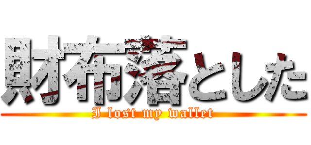 財布落とした (I lost my wallet)