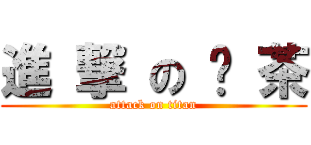 進 撃 の 奶 茶 (attack on titan)