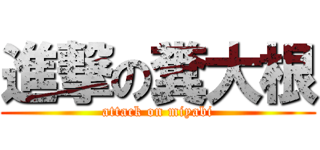 進撃の糞大根 (attack on miyabi)