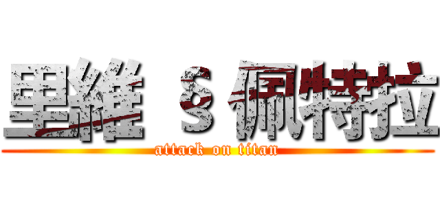 里維 § 佩特拉 (attack on titan)