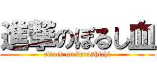 進撃のぼるし血 (attack on borushichi)