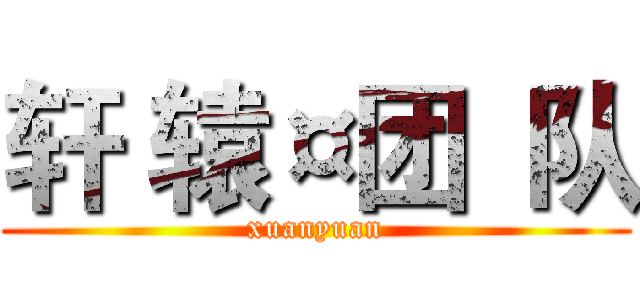 轩 辕¤团  队 (xuanyuan)