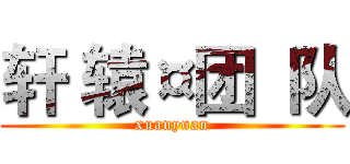 轩 辕¤团  队 (xuanyuan)