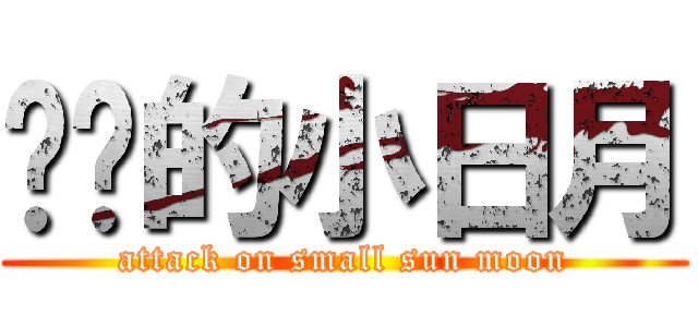 进击的小日月 (attack on small sun moon)