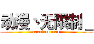 动漫丶无限制＿ (attack on titan)
