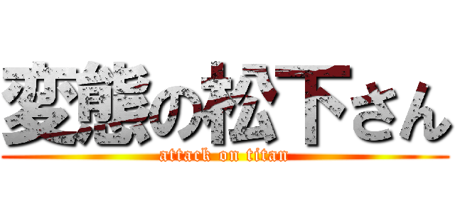 変態の松下さん (attack on titan)