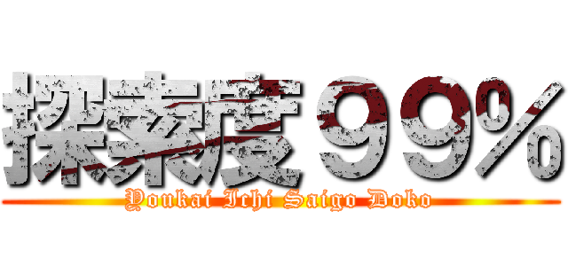 探索度９９％ (Youkai Ichi Saigo Doko)
