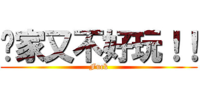 你家又不好玩！！ (Fuck)