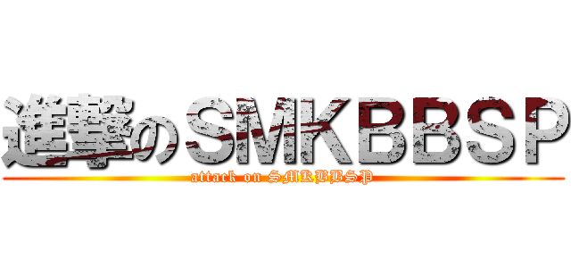 進撃のＳＭＫＢＢＳＰ (attack on SMKBBSP)