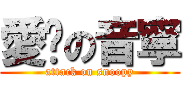 愛你の音寧 (attack on snoopy)