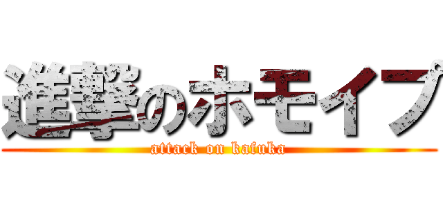 進撃のホモイプ (attack on kafuka)