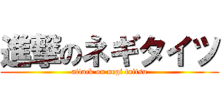 進撃のネギタイツ (attack on negi taitsu)