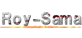 Ｒｏｙ－Ｓａｍａ (Shingeki No Reviews)