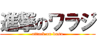進撃のワラジ (attack on busu)