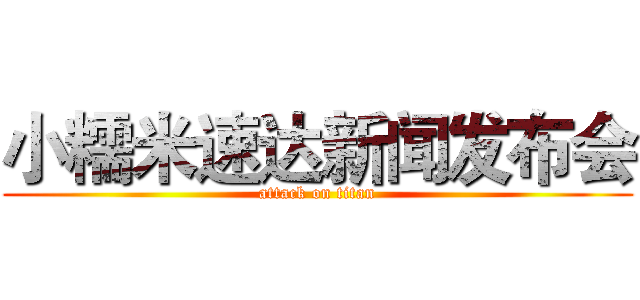 小糯米速达新闻发布会 (attack on titan)