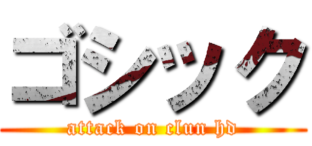 ゴシック (attack on clun hd)