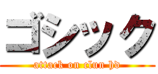 ゴシック (attack on clun hd)