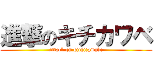 進撃のキチカワベ (attack on kichijawabe)