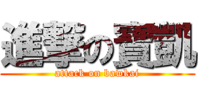 進撃の寶凱 (attack on bawkai)